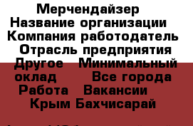 Мерчендайзер › Название организации ­ Компания-работодатель › Отрасль предприятия ­ Другое › Минимальный оклад ­ 1 - Все города Работа » Вакансии   . Крым,Бахчисарай